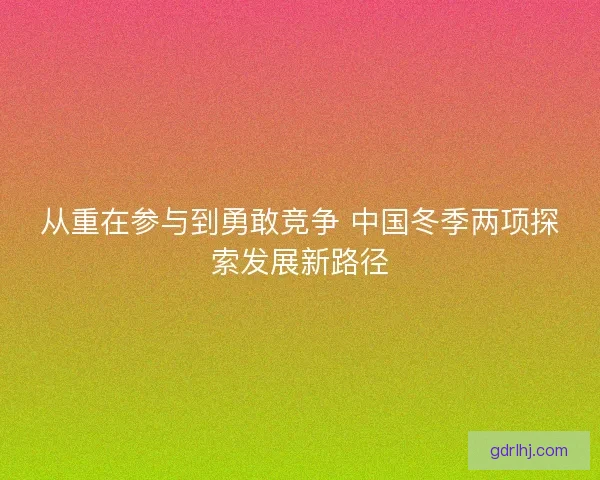 从重在参与到勇敢竞争 中国冬季两项探索发展新路径